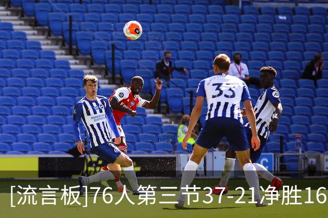 [流言板]76人第三节37-21净胜16分，三节仅落后骑士8分